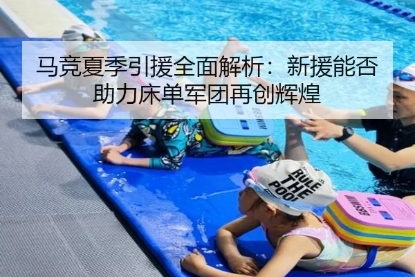 马竞夏季引援全面解析：新援能否助力床单军团再创辉煌